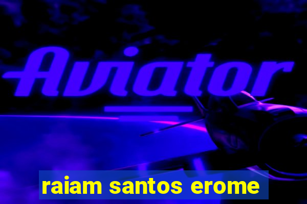 raiam santos erome