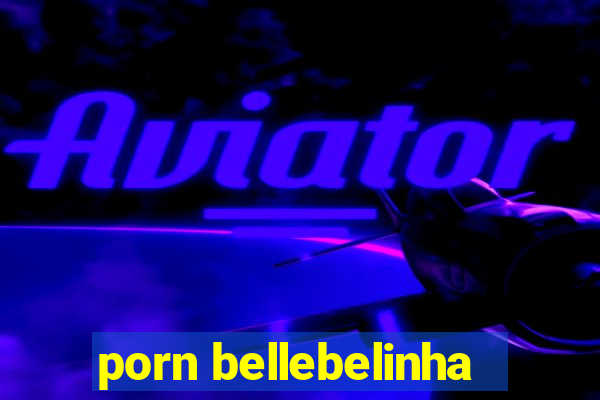 porn bellebelinha