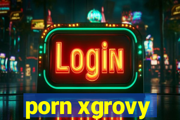 porn xgrovy