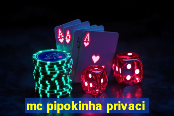 mc pipokinha privaci