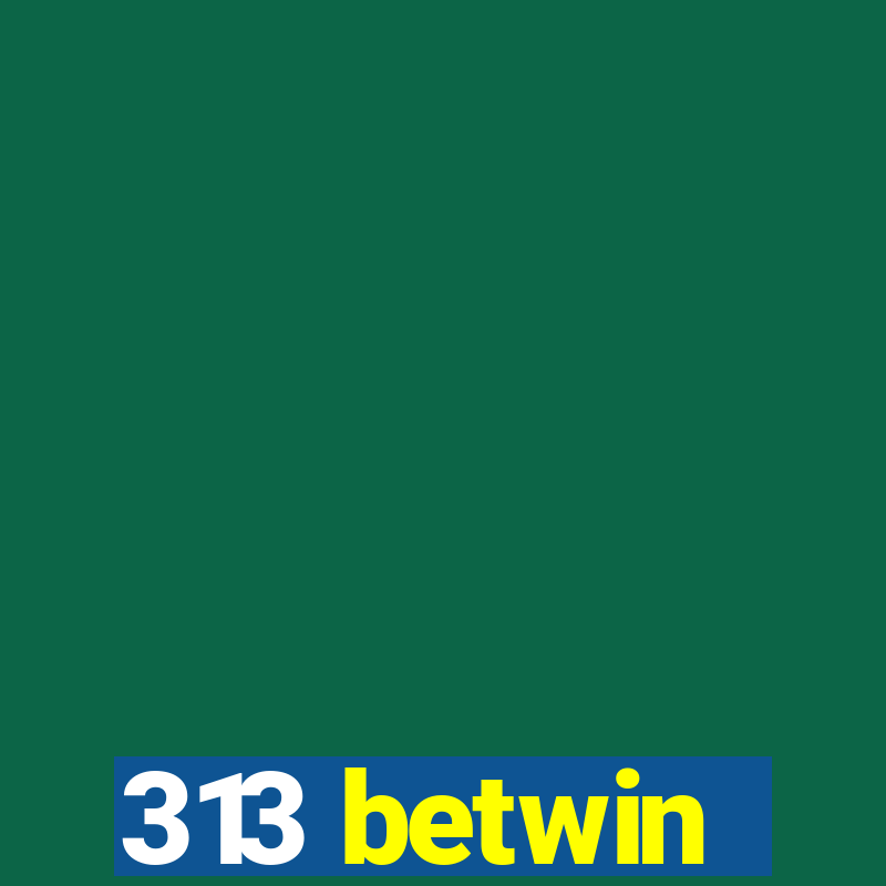 313 betwin