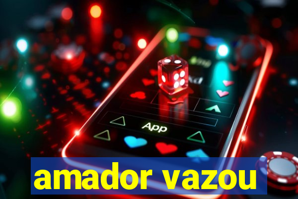 amador vazou