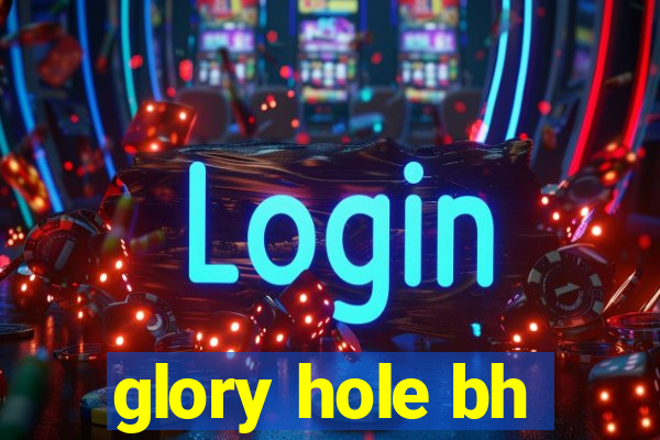 glory hole bh