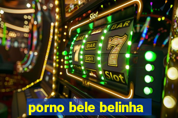 porno bele belinha