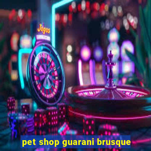 pet shop guarani brusque