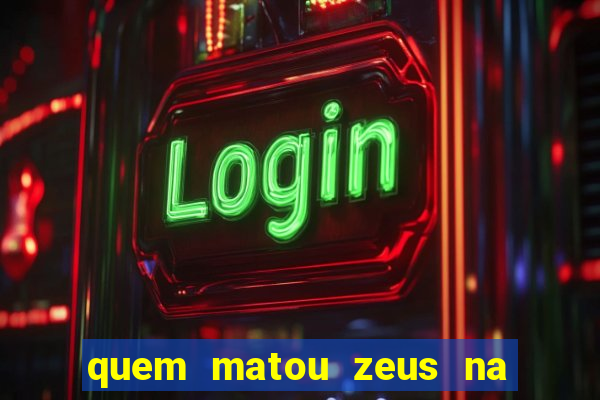 quem matou zeus na mitologia grega