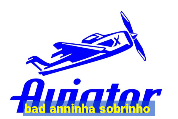 bad anninha sobrinho