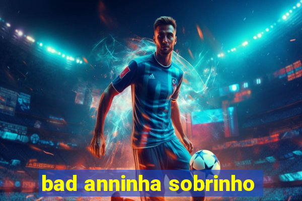 bad anninha sobrinho