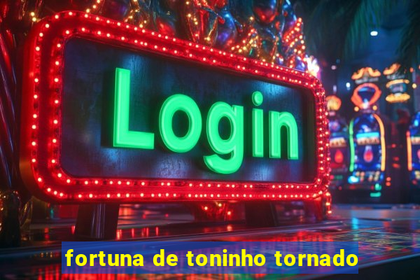 fortuna de toninho tornado