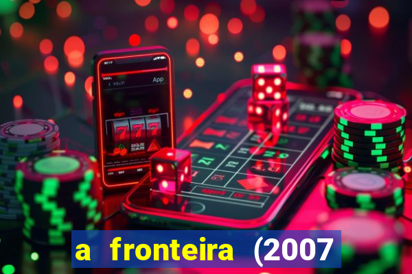 a fronteira (2007 filme completo download)