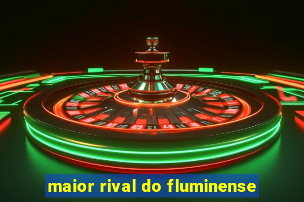 maior rival do fluminense