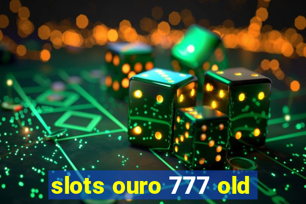 slots ouro 777 old