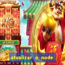 atualizar o node no windows