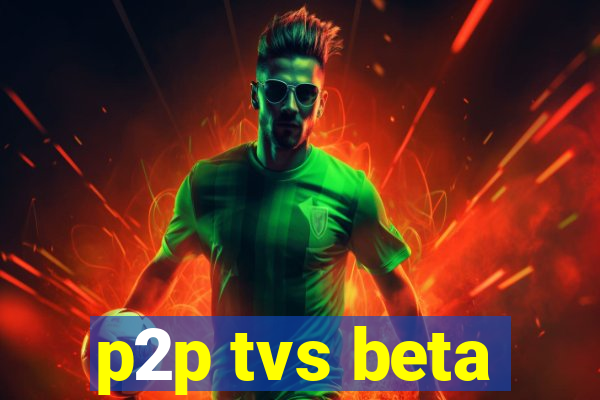 p2p tvs beta