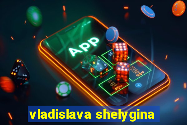 vladislava shelygina