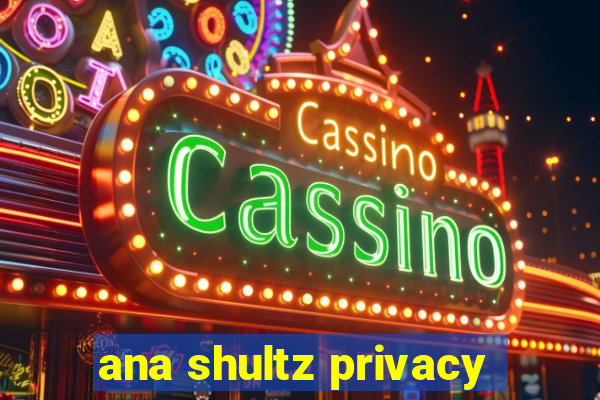 ana shultz privacy