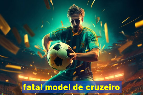 fatal model de cruzeiro