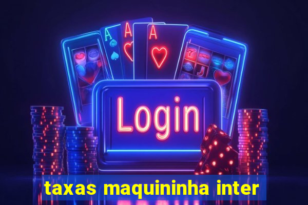 taxas maquininha inter