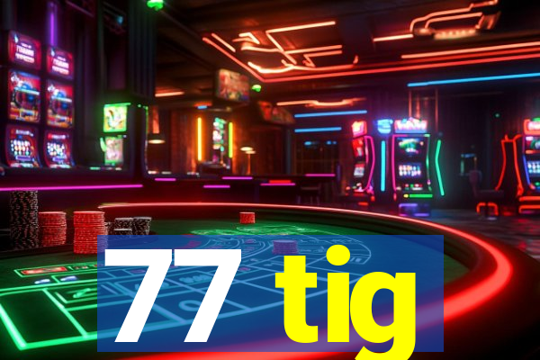 77 tig