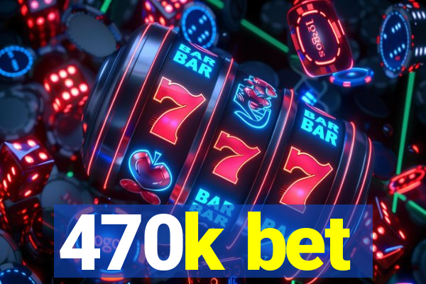 470k bet