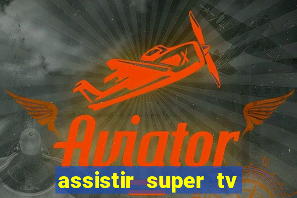 assistir super tv ao vivo