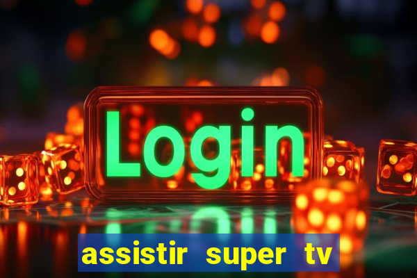 assistir super tv ao vivo