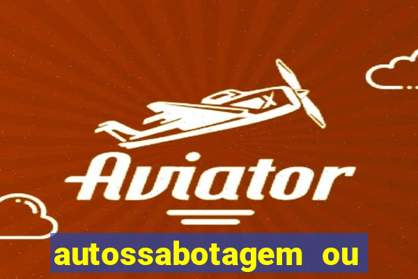 autossabotagem ou auto sabotagem