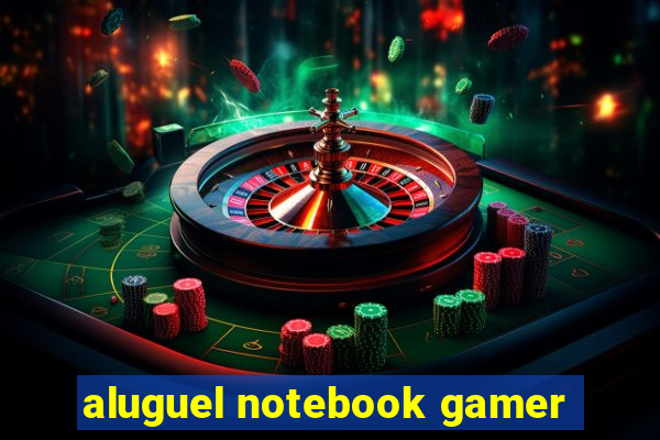 aluguel notebook gamer