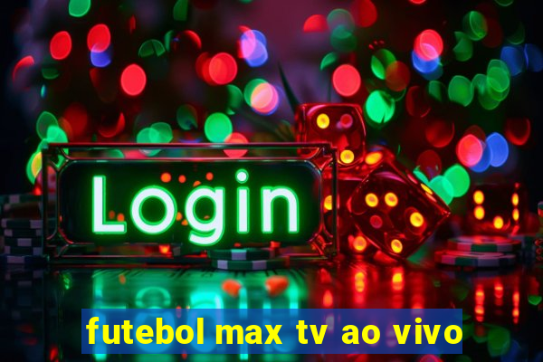 futebol max tv ao vivo